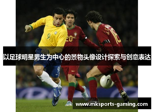 以足球明星男生为中心的景物头像设计探索与创意表达
