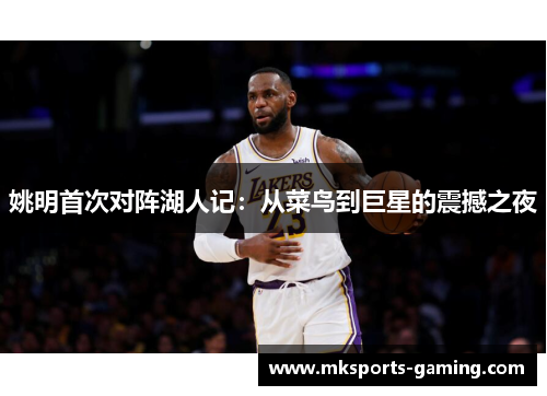姚明首次对阵湖人记：从菜鸟到巨星的震撼之夜