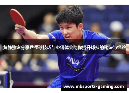 黄静独家分享乒乓球技巧与心得体会助你提升球技的秘诀与经验