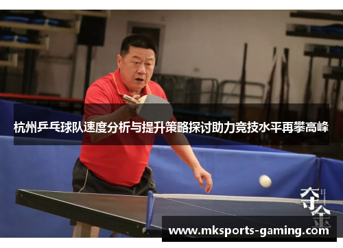 杭州乒乓球队速度分析与提升策略探讨助力竞技水平再攀高峰