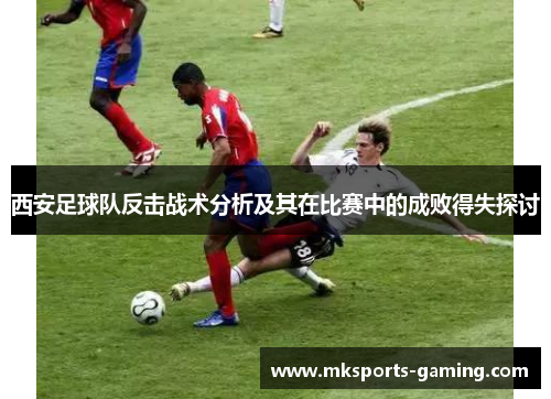 西安足球队反击战术分析及其在比赛中的成败得失探讨