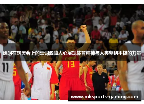 姚明在残奥会上的誓词激励人心展现体育精神与人类坚韧不拔的力量