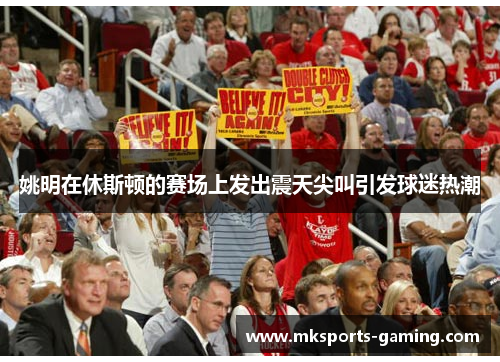 姚明在休斯顿的赛场上发出震天尖叫引发球迷热潮