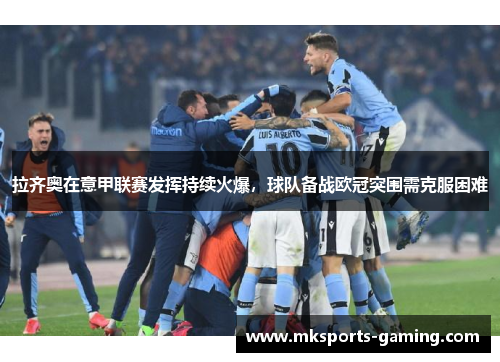 拉齐奥在意甲联赛发挥持续火爆，球队备战欧冠突围需克服困难