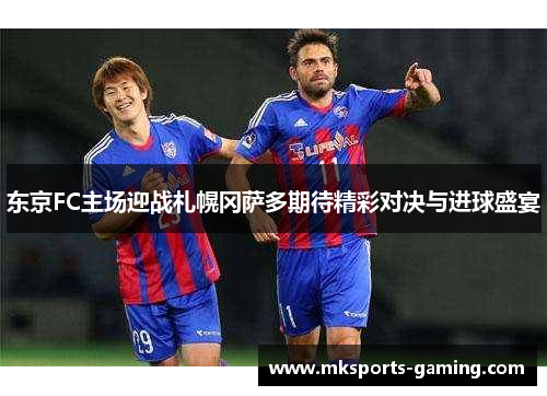 东京FC主场迎战札幌冈萨多期待精彩对决与进球盛宴
