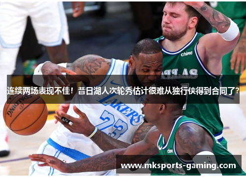 连续两场表现不佳！昔日湖人次轮秀估计很难从独行侠得到合同了？