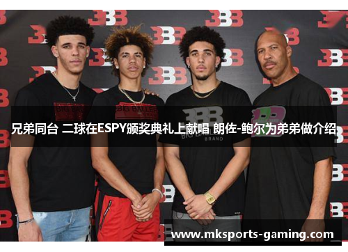 兄弟同台 二球在ESPY颁奖典礼上献唱 朗佐-鲍尔为弟弟做介绍
