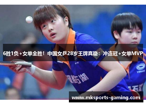6胜1负+女单全胜！中国女乒28岁王牌真稳：冲连冠+女单MVP