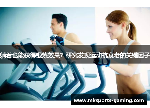 躺着也能获得锻炼效果？研究发现运动抗衰老的关键因子